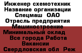 Инженер-схемотехник › Название организации ­ Спецмаш, ОАО › Отрасль предприятия ­ Машиностроение › Минимальный оклад ­ 1 - Все города Работа » Вакансии   . Свердловская обл.,Реж г.